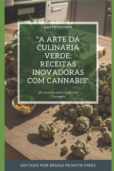 A Arte da Culinária Verde: Receitas Inovadoras com Cannabis: 60 receitas deliciosas com Cannabis