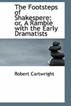 The Footsteps of Shakespere; or, a Ramble with the Early Dramatists