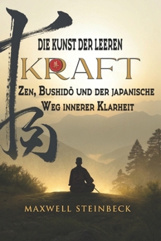 Die Kunst der leeren Kraft: Zen, Bushido und der japanische Weg innerer Klarheit (German Edition)