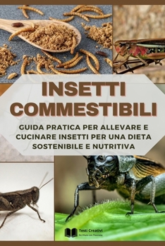 Insetti Commestibili: Guida Pratica per Allevare e Cucinare Insetti per una Dieta Sostenibile e Nutritiva (Italian Edition)