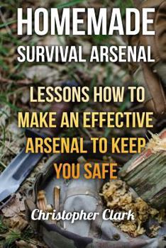Paperback Homemade Survival Arsenal: Lessons How To Make an Effective Arsenal to Keep You Safe Book