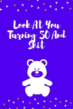 Look At You Turning 50 And Shit: 120 Pages - Gag Gift Or Friends Can Fill With Congratulatory Birthday Wishes