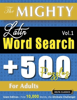 The Mighty Latin Word Search - 500 Puzzles for Adults - Delta Classics - Giant Edition - Find 10,000 Words, the Ultimate Challenge!