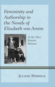 Hardcover Femininity and Authorship in the Novels of Elizabeth von Arnim: At Her Most Radiant Moment Book