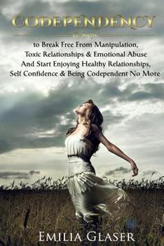 Codependency: 12 Steps to Break Free From Manipulation & Emotional Abuse And Start Enjoying Healthy Relationships & Self Confidence