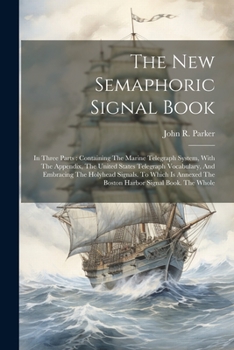 Paperback The New Semaphoric Signal Book: In Three Parts: Containing The Marine Telegraph System, With The Appendix, The United States Telegraph Vocabulary, And Book