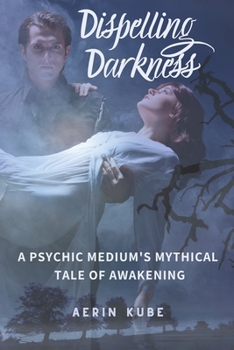 Paperback Dispelling Darkness: A Psychic Medium's Mythical Tale of Awakening Book