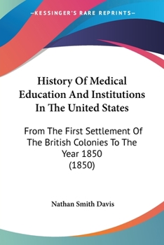 Paperback History Of Medical Education And Institutions In The United States: From The First Settlement Of The British Colonies To The Year 1850 (1850) Book