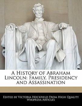 Paperback A History of Abraham Lincoln: Family, Presidency and Assassination Book