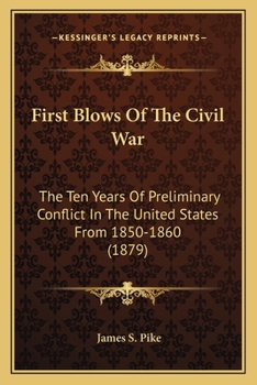 First blows of the Civil War; the ten years of preliminary conflict in the United States. From 1850 to 1860. A contemporaneous exposition. Progress of ... With letters, now first published ..
