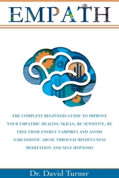 Paperback Empath: The Complete Beginner's Guide to Improve your Empathic Healing Skills, Be sensitive, Be Free from Energy Vampires and Book