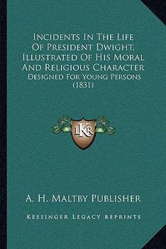 Incidents in the Life of President Dwight, Illustrative of His Moral and Religious Character: Designed for Young Persons (Classic Reprint)