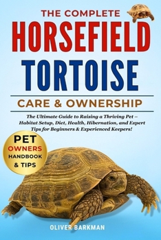 THE COMPLETE HORSE FIELD TORTOISE CARE & OWNERSHIP: The Ultimate Guide to Raising a Thriving Pet – Habitat Setup, Diet, Health, Hibernation, and Expert Tips for Beginners & Experienced Keepers!