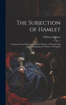 Hardcover The Subjection of Hamlet: An Essay Toward Explanation of the Motives of Thought and Action of Shakespeare's Prince of Denmark Book