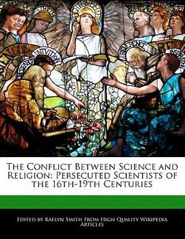 The Conflict Between Science and Religion : Persecuted Scientists of the 16th-19th Centuries