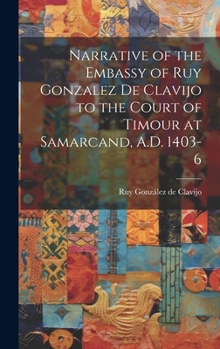 Hardcover Narrative of the Embassy of Ruy Gonzalez de Clavijo to the Court of Timour at Samarcand, A.D. 1403-6 Book