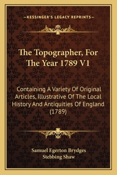 The Topographer, For The Year 1789 V1: Containing A Variety Of Original Articles, Illustrative Of The Local History And Antiquities Of England