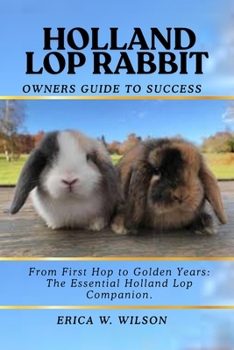 Paperback Holland Lop Rabbit: From First Hop to Golden Years: The Essential Holland Lop Companion. Book