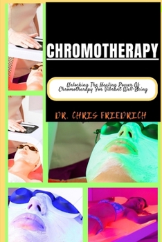 CHROMOTHERAPY: Unlocking The Healing Power Of Chromotherapy For Vibrant Well-Being