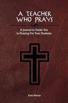 Paperback A Teacher Who Prays: A Journal to Guide You in Praying for Your Students Book