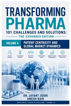 Transforming Pharma - 101 Challenges and Solutions: The Expanded Edition: Volume 4: Patient Centricity and Global Market Dynamics