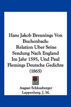 Hans Jakob Breunings Von Buchenbach: Relation Uber Seine Sendung Nach England Im Jahr 1595, Und Paul Flemings Deutsche Gedichte (1865)