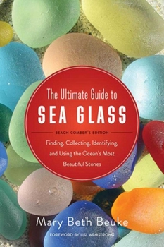 Paperback The Ultimate Guide to Sea Glass: Beach Comber's Edition: Finding, Collecting, Identifying, and Using the Ocean's Most Beautiful Stones Book
