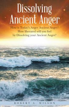 Paperback Dissolving Ancient Anger: How is Today's Anger Ancient Anger? How liberated will you feel by Dissolving your Ancient Anger? Book