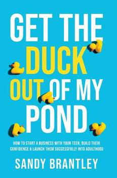 Hardcover Get the Duck Out of My Pond: How to Start a Business with Your Teen, Build Their Confidence and Launch Them Successfully into Adulthood Book