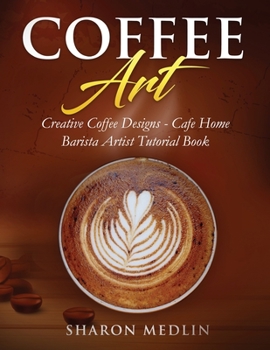Paperback Coffee Art: Creative Coffee Designs - Cafe Home - Barista Artist Tutorial Book
