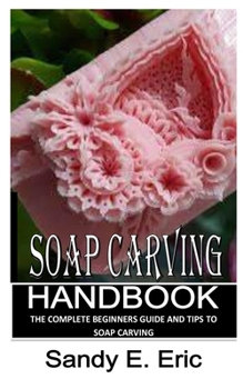 Paperback Soap Carving Handbook: The Complete Beginners Guide and Tips to Soap Carving Book