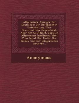 Paperback Allgemeiner Anzeiger Der Deutschen: Der Offentlichen Unterhaltung Uber Gemeinnutzige Gegenstande Aller Art Gewidmet, Zugleich Allgemeines Intelligenz- [German] Book