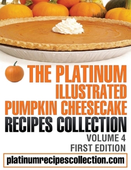 Paperback The Platinum Illustrated Pumpkin Cheesecake Recipes Collection: Volume 4 Book
