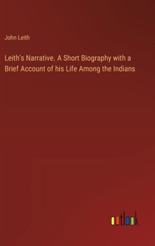 Hardcover Leith's Narrative. A Short Biography with a Brief Account of his Life Among the Indians Book
