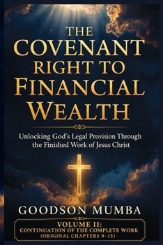 THE COVENANT RIGHT TO FINANCIAL WEALTH: Unlocking God's Legal Provision Through the Finished Work of Jesus Christ