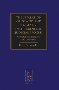 The Separation of Powers and Legislative Interference in Judicial Process: Constitutional Principles and Limitations