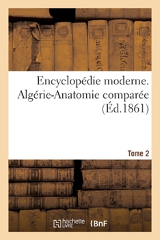 Paperback Encyclopédie Moderne. Algérie-Anatomie Comparée. Tome 2: Dictionnaire Abrégé. Sciences, Lettres, Arts, Industrie, Agriculture Et Commerce [French] Book