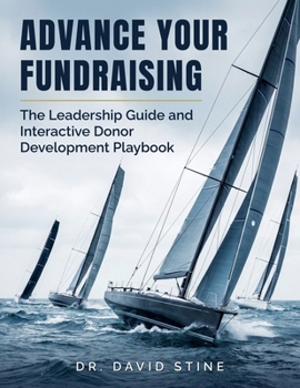 Advance Your Fundraising: The Leadership Guide and Interactive Donor Development Playbook