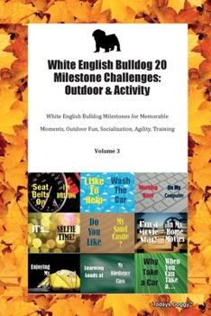 White English Bulldog 20 Milestone Challenges: Outdoor & Activity White English Bulldog Milestones for Memorable Moments, Outdoor Fun, Socialization, Agility, Training Volume 3