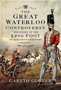 Hardcover The Great Waterloo Controversy: The Story of the 52nd Foot at History's Greatest Battle Book