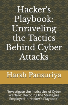 Hacker's Playbook: Unraveling the Tactics Behind Cyber Attacks: "Investigate the Intricacies of Cyber Warfare: Decoding the Strategies Employed in Hacker's Playbook"