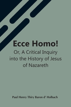 Paperback Ecce Homo! Or, A Critical Inquiry Into The History Of Jesus Of Nazareth; Being A Rational Analysis Of The Gospels Book