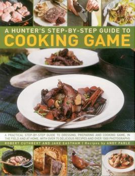 Hardcover A Hunter's Step-By-Step Guide to Cooking Game: A Practical Step-By-Step Guide to Dressing, Preparing and Cooking Game, in the Field and at Home, with Book