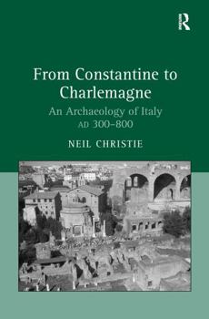 Hardcover From Constantine to Charlemagne: An Archaeology of Italy AD 300-800 Book