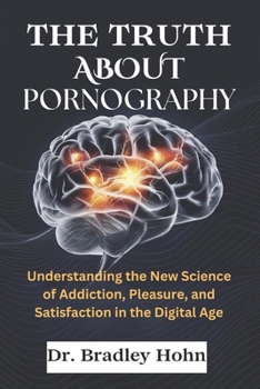 Paperback The Truth About Pornography: Understanding the New Science of Addiction, Pleasure, and Satisfaction in the Digital Age Book