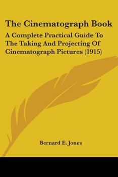 Paperback The Cinematograph Book: A Complete Practical Guide To The Taking And Projecting Of Cinematograph Pictures (1915) Book