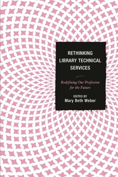 Hardcover Rethinking Library Technical Services: Redefining Our Profession for the Future Book