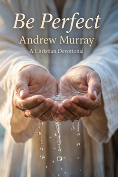 Be Perfect! Meditations for a Month (Modern English Version): Andrew Murray on Christlike Holiness, Perfect Love, & Wholehearted Surrender to God (Andrew Murray For Today)