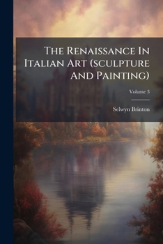 The Renaissance In Italian Art (sculpture And Painting): A Handbook For Students And Travellers, Volume 3...