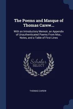 Paperback The Poems and Masque of Thomas Carew...: With an Introductory Memoir, an Appendix of Unauthenticated Poems From Mss., Notes, and a Table of First Line Book